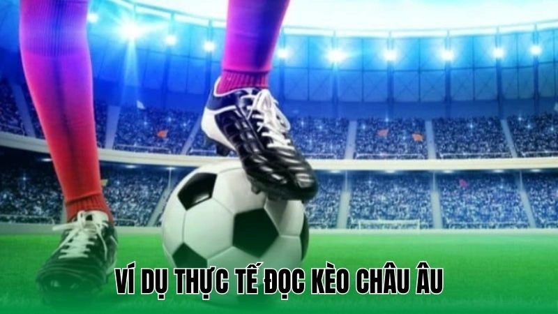 Ví dụ thực tế đọc kèo châu Âu