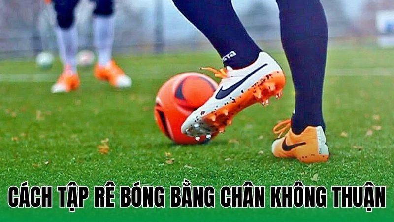Cách Tập Rê Bóng Bằng Chân Không Thuận Hiệu Quả Nhất 7 cach tap re bong bang chan khong thuan