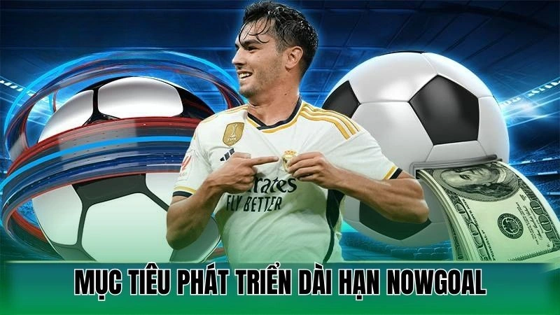 Giới thiệu Nowgoal - Địa chỉ lý tưởng cho người đam mê sports 2 Mục tiêu phát triển dài hạn Nowgoal