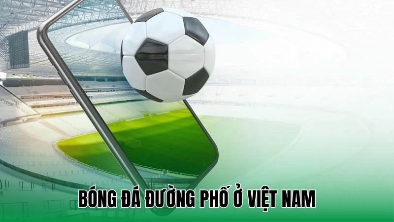 Hướng Dẫn Chơi Bóng Đá Đường Phố - Đỉnh Cao Trên Sân Nhỏ 3 Bóng đá đường phố ở Việt Nam