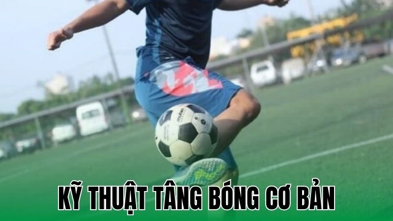 Kỹ Thuật Tâng Bóng Cơ Bản Giúp Nâng Cao Kỹ Năng Chơi Bóng 9 ky thuat tang bong co ban
